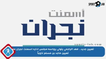 تعيين جديد.. فهد الراجحي يتولى رئاسة مجلس إدارة أسمنت نجران مع تعيين ماجد بن مسلم نائباً